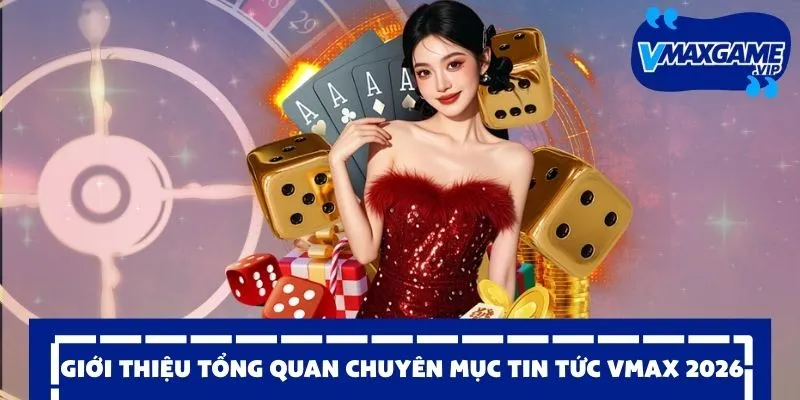 tin tức vmax 2026 giới thiệu tổng quan